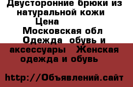 Двусторонние брюки из натуральной кожи › Цена ­ 8 500 - Московская обл. Одежда, обувь и аксессуары » Женская одежда и обувь   